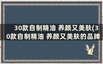 30款自制精油 养颜又美肤(30款自制精油 养颜又美肤的品牌)